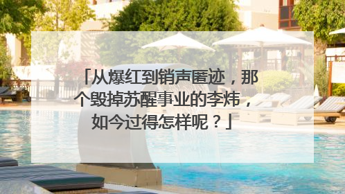 从爆红到销声匿迹,那个毁掉苏醒事业的李炜,如今过得怎样呢?