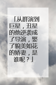 从群演到巨星，丑星的他逆袭成了导演，娶了貌美如花的娇妻，是谁呢？
