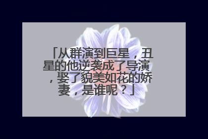 从群演到巨星，丑星的他逆袭成了导演，娶了貌美如花的娇妻，是谁呢？