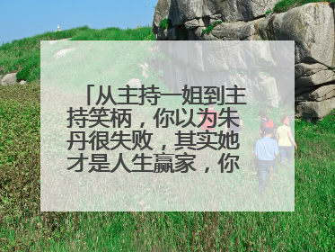 从主持一姐到主持笑柄，你以为朱丹很失败，其实她才是人生赢家，你怎么看？