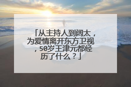 从主持人到阔太，为爱情离开东方卫视，50岁王津元都经历了什么？