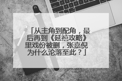 从主角到配角，最后再到《延禧攻略》里戏份被删，张嘉倪为什么沦落至此？