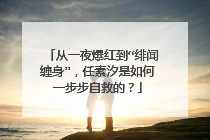 从一夜爆红到“绯闻缠身”,任素汐是如何一步步自救的?