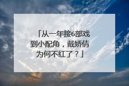 从一年接6部戏到小配角,戴娇倩为何不红了?