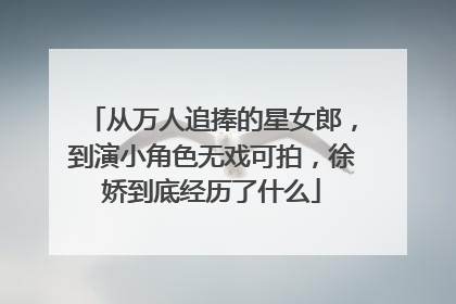从万人追捧的星女郎,到演小角色无戏可拍,徐娇到底经历了什么