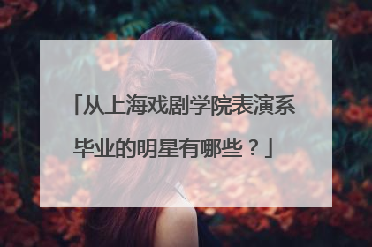 从上海戏剧学院表演系毕业的明星有哪些?