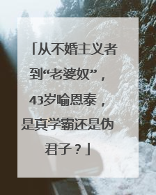 从不婚主义者到“老婆奴”，43岁喻恩泰，是真学霸还是伪君子？