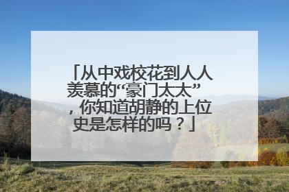 从中戏校花到人人羡慕的“豪门太太”,你知道胡静的上位史是怎样的吗?