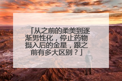 从之前的柔美到逐渐男性化，停止药物摄入后的金星，跟之前有多大区别？