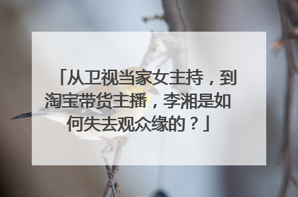 从卫视当家女主持,到淘宝带货主播,李湘是如何失去观众缘的?