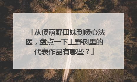 从傻萌野田妹到暖心法医,盘点一下上野树里的代表作品有哪些?