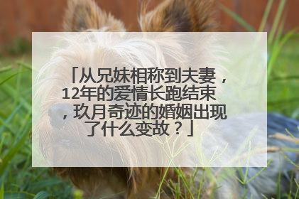 从兄妹相称到夫妻，12年的爱情长跑结束，玖月奇迹的婚姻出现了什么变故？