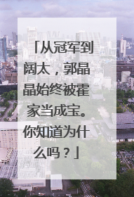 从冠军到阔太，郭晶晶始终被霍家当成宝。你知道为什么吗？