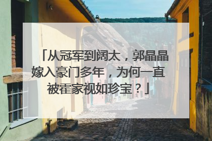 从冠军到阔太，郭晶晶嫁入豪门多年，为何一直被霍家视如珍宝？