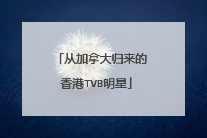 从加拿大归来的香港TVB明星
