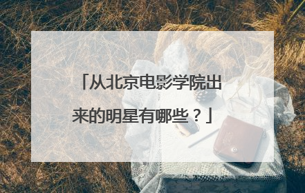 从北京电影学院出来的明星有哪些?