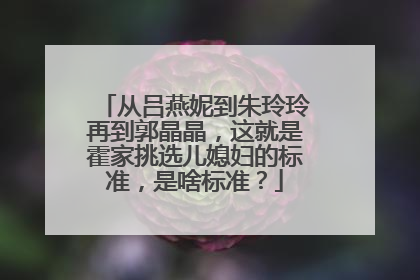 从吕燕妮到朱玲玲再到郭晶晶，这就是霍家挑选儿媳妇的标准，是啥标准？