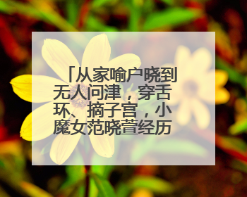 从家喻户晓到无人问津,穿舌环、摘子宫,小魔女范晓萱经历了什么?