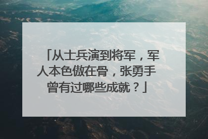 从士兵演到将军，军人本色傲在骨，张勇手曾有过哪些成就？