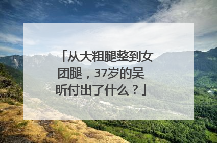 从大粗腿整到女团腿，37岁的吴昕付出了什么？
