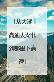 从大溪上高速去湖北到哪里下高速
