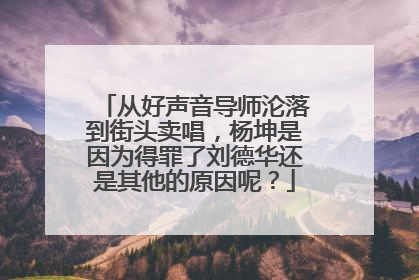 从好声音导师沦落到街头卖唱，杨坤是因为得罪了刘德华还是其他的原因呢？