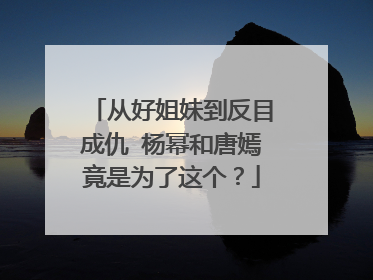 从好姐妹到反目成仇 杨幂和唐嫣竟是为了这个?