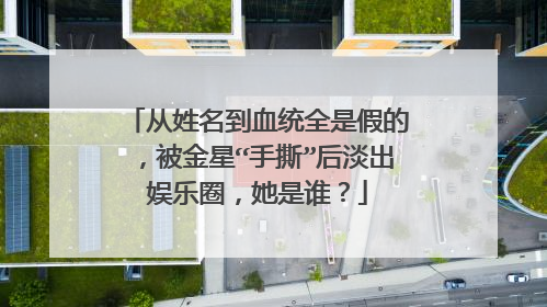从姓名到血统全是假的,被金星“手撕”后淡出娱乐圈,她是谁?