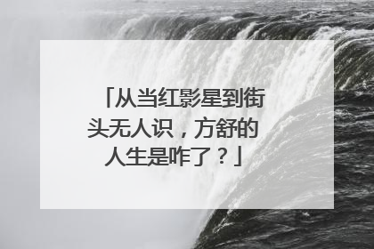 从当红影星到街头无人识，方舒的人生是咋了？