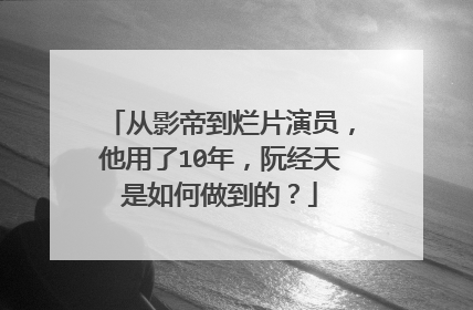 从影帝到烂片演员，他用了10年，阮经天是如何做到的？