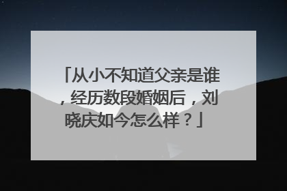 从小不知道父亲是谁，经历数段婚姻后，刘晓庆如今怎么样？
