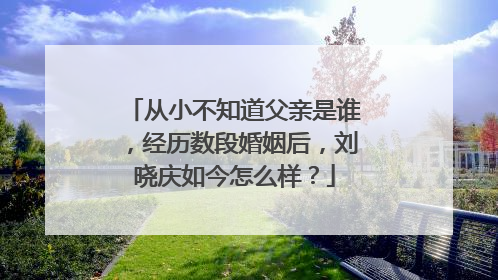 从小不知道父亲是谁，经历数段婚姻后，刘晓庆如今怎么样？