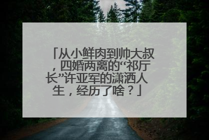 从小鲜肉到帅大叔，四婚两离的“祁厅长”许亚军的潇洒人生，经历了啥？