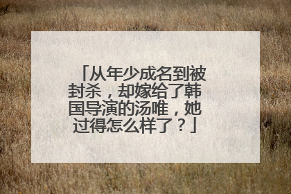从年少成名到被封杀,却嫁给了韩国导演的汤唯,她过得怎么样了?