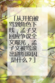 从开拍被骂到角色下线,孟子义回应争议全文曝光,孟子义被骂滚出剧组原因是什么?