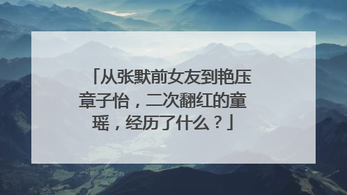 从张默前女友到艳压章子怡,二次翻红的童瑶,经历了什么?