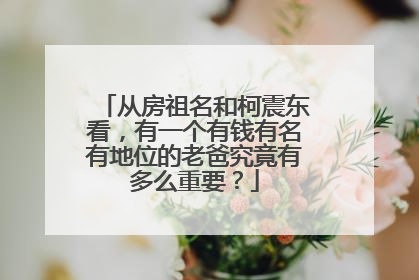 从房祖名和柯震东看，有一个有钱有名有地位的老爸究竟有多么重要？