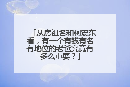 从房祖名和柯震东看,有一个有钱有名有地位的老爸究竟有多么重要?