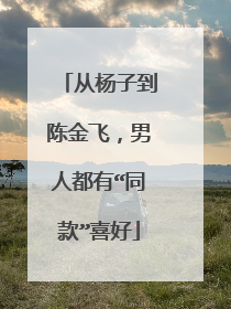 从杨子到陈金飞,男人都有“同款”喜好
