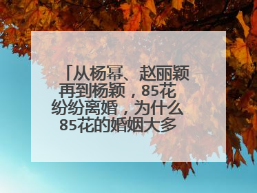 从杨幂、赵丽颖再到杨颖,85花纷纷离婚,为什么85花的婚姻大多不长久?