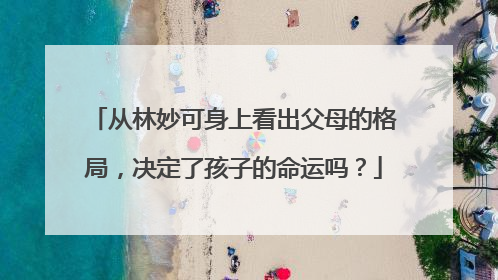 从林妙可身上看出父母的格局,决定了孩子的命运吗?