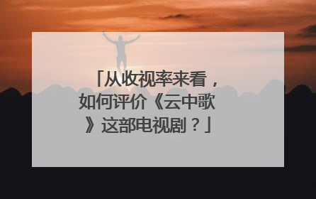从收视率来看,如何评价《云中歌》这部电视剧?