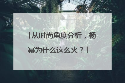 从时尚角度分析，杨幂为什么这么火？