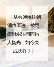 从春晚爆红到销声匿迹,被骂滚出娱乐圈的盲人杨光,如今变成啥样?