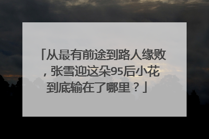 从最有前途到路人缘败，张雪迎这朵95后小花到底输在了哪里？