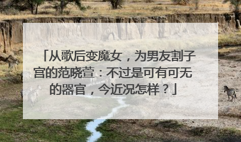 从歌后变魔女，为男友割子宫的范晓萱：不过是可有可无的器官，今近况怎样？