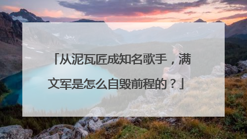 从泥瓦匠成知名歌手,满文军是怎么自毁前程的?