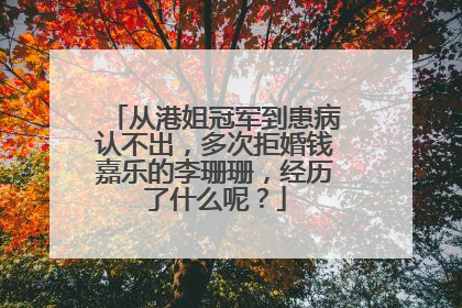 从港姐冠军到患病认不出,多次拒婚钱嘉乐的李珊珊,经历了什么呢?