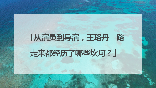 从演员到导演,王珞丹一路走来都经历了哪些坎坷?