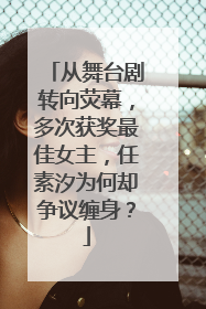 从舞台剧转向荧幕，多次获奖最佳女主，任素汐为何却争议缠身？